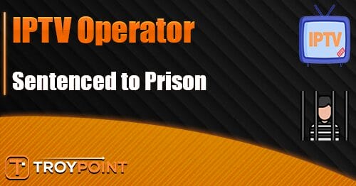 Pirate IPTV Operator Sentenced to Prison