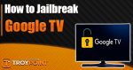 How to Jailbreak Google TV