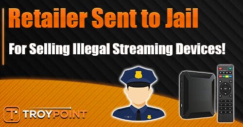 Retailer Jailed for Selling Illegal Streaming Devices