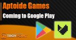 Aptoide Games coming to Google Play