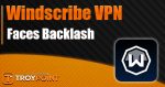 Windscribe VPN Faces Backlash